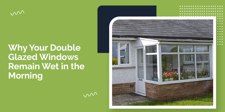 Why Your Double Glazed Windows Remain Wet in the Morning